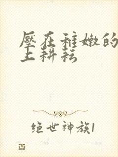 压在稚嫩的身体上耕耘