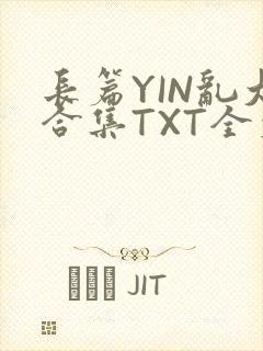 长篇YIN乱大合集TXT全文下载