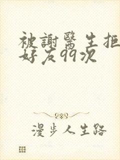 被谢医生拒绝加好友99次