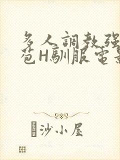 多人调教强行破苞H驯服电影