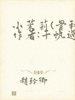 小茉莉(骨科)作者:千帆过尽