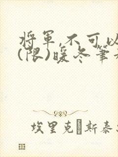 将军,不可以!(限)暖冬笔趣阁免费阅读
