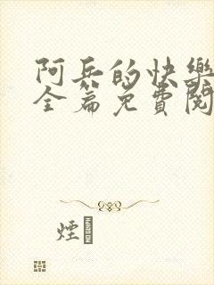 阿兵的快乐生活全篇免费阅读