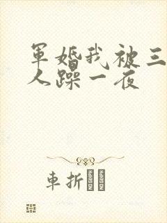 军婚我被三个男人躁一夜