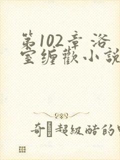 第102章 浴室缠欢小说