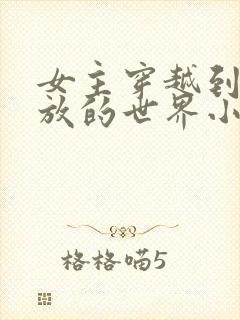 女主穿越到很开放的世界小说