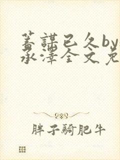 蓄谋已久by魏承泽全文免费笔趣阁