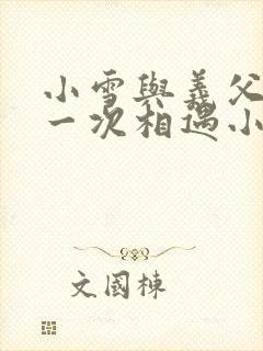 小雪与义父的第一次相遇小说