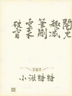 破云笔趣阁无弹窗未删减免费阅读