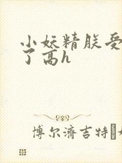 小妖精朕受不了了高h