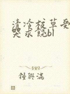 清冷校草受灌满哭求饶bl