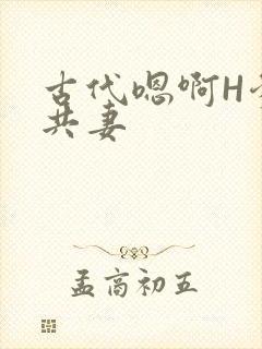 古代嗯啊H爹爹共妻