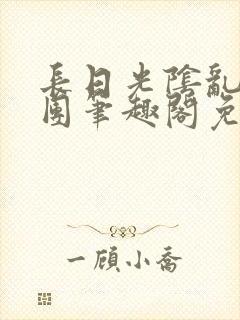 长日光阴乱作一团笔趣阁免费阅读无弹窗