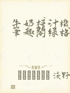 牛奶榨汁机po笔趣阁绿格子