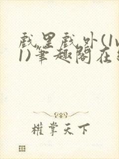 戏里戏外(1v1)笔趣阁在线阅读