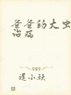爸爸的大虫给你治病