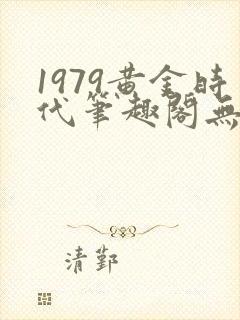 1979黄金时代笔趣阁无弹窗无错版