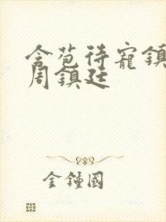 含苞待宠镇国公周镇廷