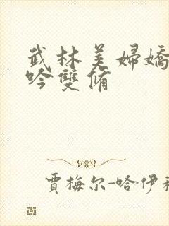 武林美妇娇呻浪吟双修