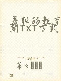 羞耻的教育笔趣阁TXT下载