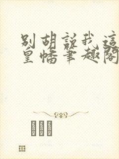 别胡说我这是人皇幡笔趣阁