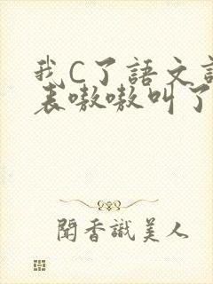 我C了语文课代表嗷嗷叫了一节课