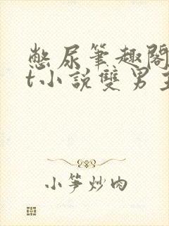 憋尿笔趣阁txt小说双男主