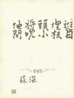 他将头埋进双腿间吮小核日本