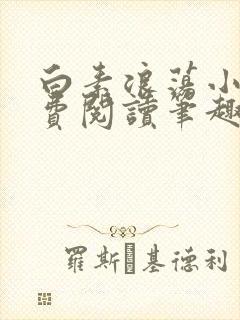 白素浪荡小说免费阅读笔趣阁