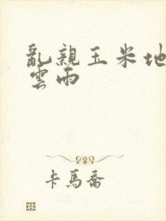 乱亲玉米地初尝云雨