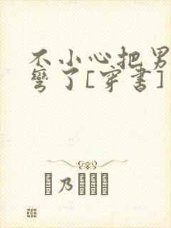 不小心把男主掰弯了[穿书]