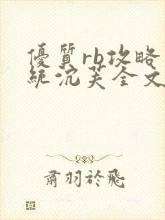 优质rb攻略系统沉芙全文免费阅读在