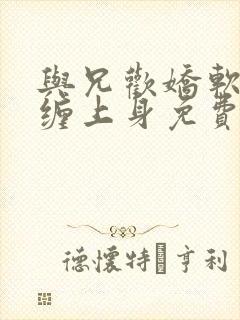 与兄欢娇软嫡女缠上身免费阅读