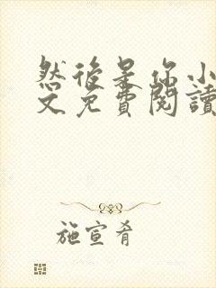 然后是你小说全文免费阅读