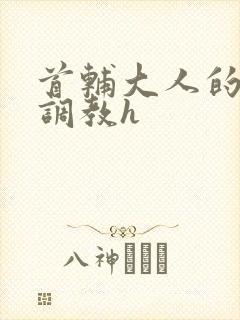 首辅大人的花式调教h