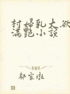 村妇乳大欲乡村满艳小说