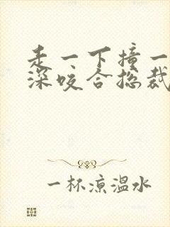 走一下撞一下深深咬合总裁