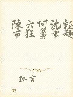 陈六何沈轻舞都市狂枭笔趣阁