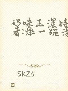 奶味正浓时 作者:炖一碗汤