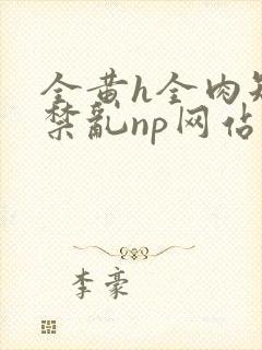 全黄h全肉短篇禁乱np网站