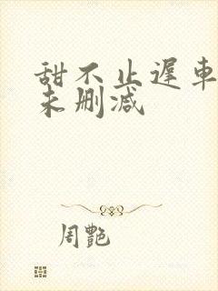 甜不止迟车浴室未删减