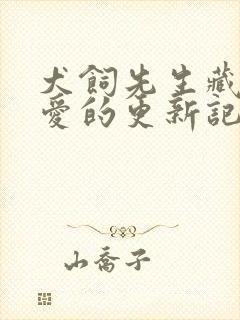 犬饲先生藏不住爱的更新记录