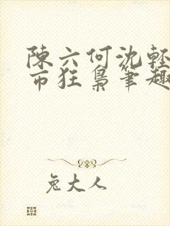 陈六何沈轻舞都市狂枭笔趣阁