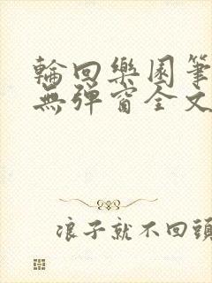 轮回乐园笔趣阁无弹窗全文阅读