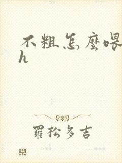 不粗怎么喂饱你h