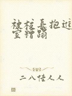 被校长抱进办公室糟蹋