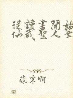 从读书开始肝成仙武圣人笔趣阁