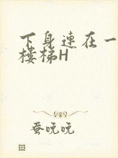 下身连在一起上楼梯H