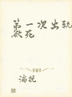 第一次出轨欲仙欲死