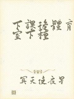 下课后体育器材室下种